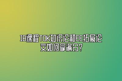 IB课程TOK知识论和EE拓展论文如何拿满分？