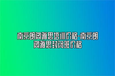 南京朗阁雅思培训价格-南京朗阁雅思封闭班价格