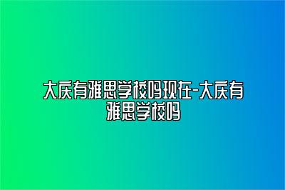 大庆有雅思学校吗现在-大庆有雅思学校吗