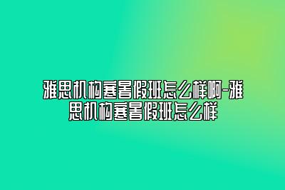 雅思机构寒暑假班怎么样啊-雅思机构寒暑假班怎么样