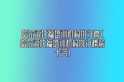 哈尔滨托福培训机构排行榜(哈尔滨托福培训机构排行榜前十名)