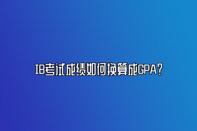 IB考试成绩如何换算成GPA？