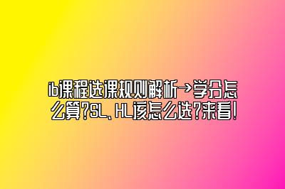 ib课程选课规则解析→学分怎么算？SL、HL该怎么选？来看！