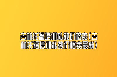 吉林托福培训私教价格表(吉林托福培训私教价格表最新)