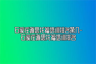 石家庄雅思托福培训排名第几-石家庄雅思托福培训排名