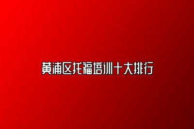 黄浦区托福培训十大排行