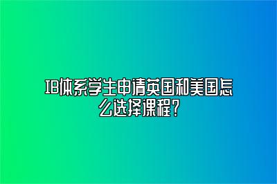 IB体系学生申请英国和美国怎么选择课程？