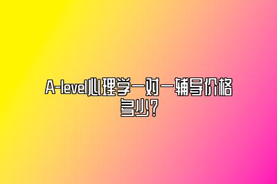 A-level心理学一对一辅导价格多少？