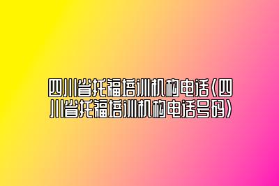 四川省托福培训机构电话(四川省托福培训机构电话号码)