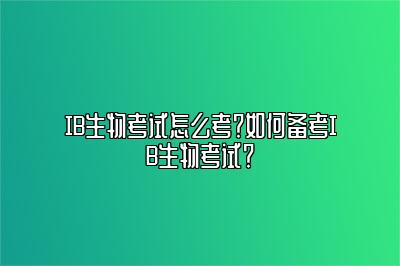 IB生物考试怎么考？如何备考IB生物考试？