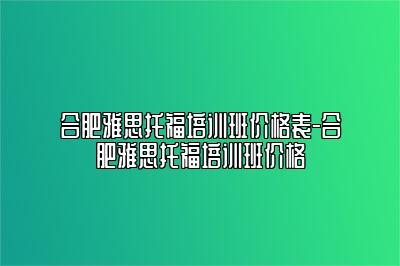 合肥雅思托福培训班价格表-合肥雅思托福培训班价格