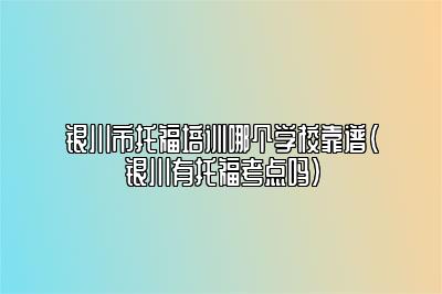 银川市托福培训哪个学校靠谱(银川有托福考点吗)