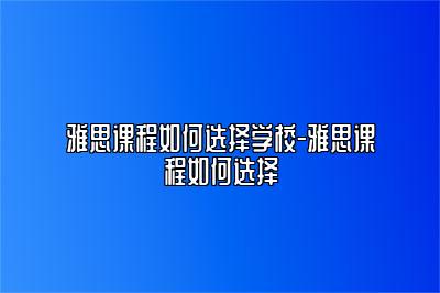 雅思课程如何选择学校-雅思课程如何选择