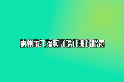 惠州市托福封闭培训班价格表