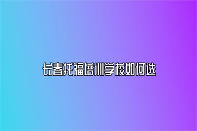 长春托福培训学校如何选