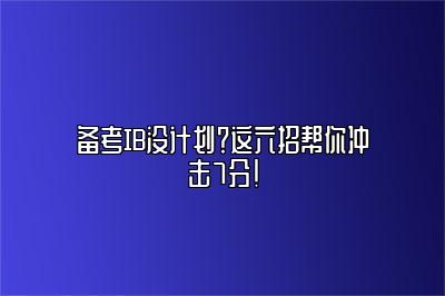 备考IB没计划？这六招帮你冲击7分！