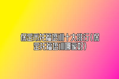 保定市托福培训十大排行(保定托福培训哪家好)