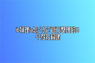 ib物理ia怎么写?官方整理的6个得分构建