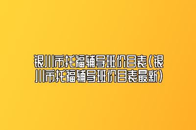 银川市托福辅导班价目表(银川市托福辅导班价目表最新)