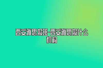 西安雅思报班-西安雅思报什么机构