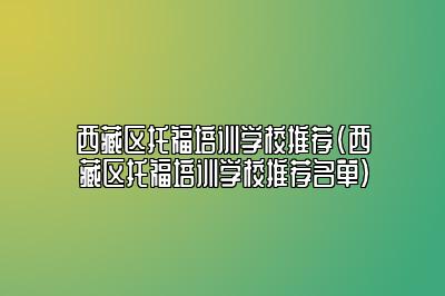 西藏区托福培训学校推荐(西藏区托福培训学校推荐名单)