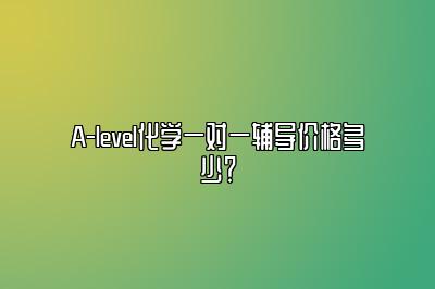 A-level化学一对一辅导价格多少？