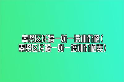 奉贤区托福一对一培训价格(奉贤区托福一对一培训价格表)