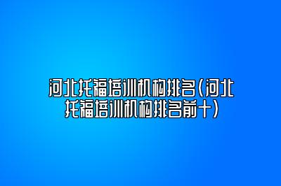 河北托福培训机构排名(河北托福培训机构排名前十)