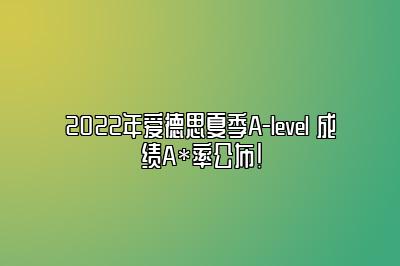 2022年爱德思夏季A-level 成绩A*率公布！