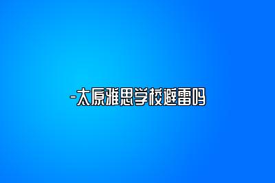 -太原雅思学校避雷吗