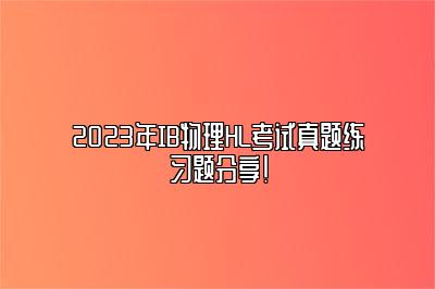 2023年IB物理HL考试真题练习题分享！