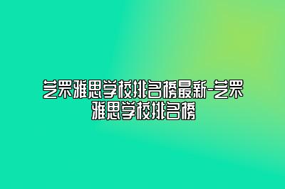 芝罘雅思学校排名榜最新-芝罘雅思学校排名榜