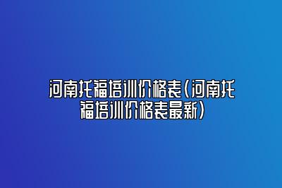 河南托福培训价格表(河南托福培训价格表最新)