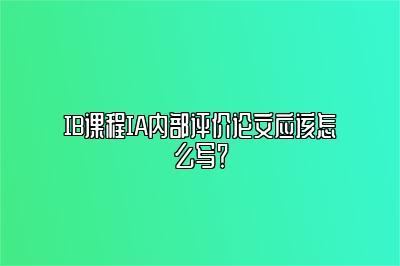 IB课程IA内部评价论文应该怎么写？