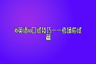 ib英语io口试技巧——考场应试篇