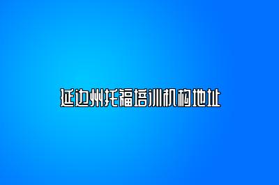 延边州托福培训机构地址