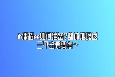 ib课程ee如何准备？整体把握这三个步骤要点～