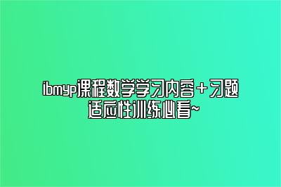 ibmyp课程数学学习内容＋习题 适应性训练必看~