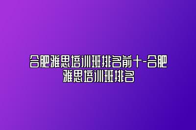 合肥雅思培训班排名前十-合肥雅思培训班排名