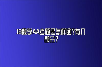 IB数学AA考题是怎样的？有几部分？