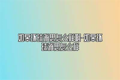 如皋环球雅思怎么样啊-如皋环球雅思怎么样