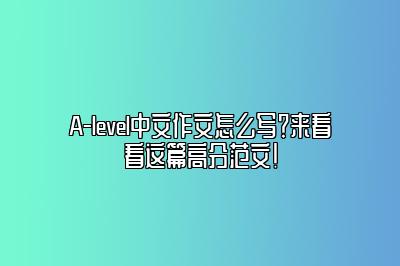 A-level中文作文怎么写？来看看这篇高分范文！