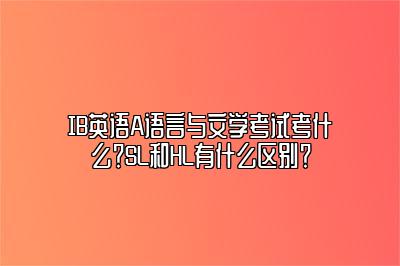 IB英语A语言与文学考试考什么？SL和HL有什么区别？