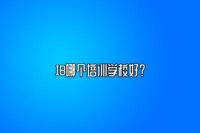 IB哪个培训学校好？