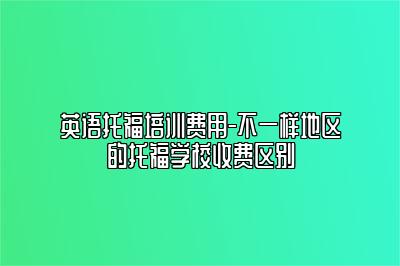 英语托福培训费用-不一样地区的托福学校收费区别