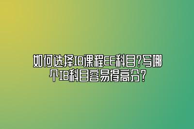 如何选择IB课程EE科目？写哪个IB科目容易得高分？