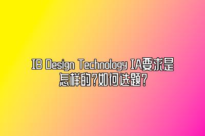 IB Design Technology IA要求是怎样的？如何选题？