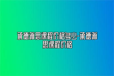 承德雅思课程价格多少-承德雅思课程价格