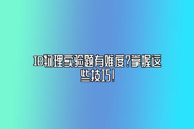 IB物理实验题有难度？掌握这些技巧！