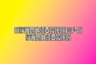 自学雅思必须要报班吗知乎-自学雅思必须要报班吗